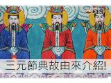 上元節 中元節 下元節，典故介紹小百科!